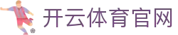 开云体育官网 - 开云体育app下载 - 【安全信誉导航】